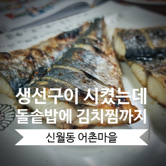 [신월동 맛집] 어촌마을 생선구이 갓성비 정식 : 고등어김치조림과 돌솥밥은 덤~ 내돈내산