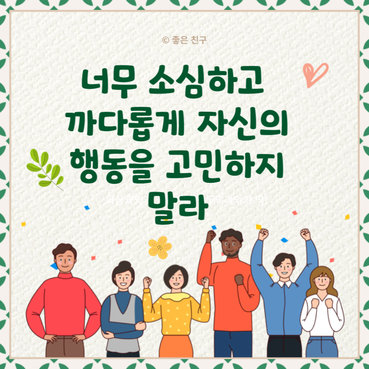  너무 소심하고 까다롭게 자신의 행동을 고민하지 말라 . 모든 인생은 실험이다 . 더많이 실험할수록 더나아진다