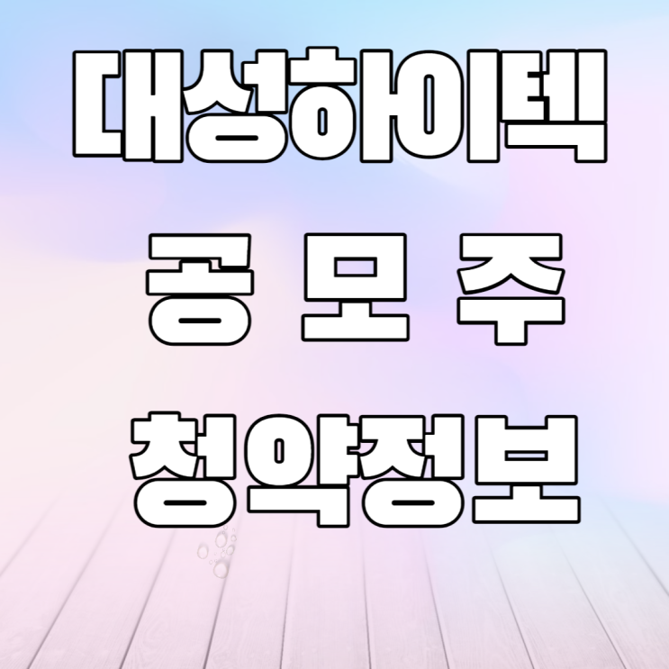 대성하이텍 공모주 청약정보- 2차전지관련주 대성하이텍 공모주 청약정보- 2차전지관련주