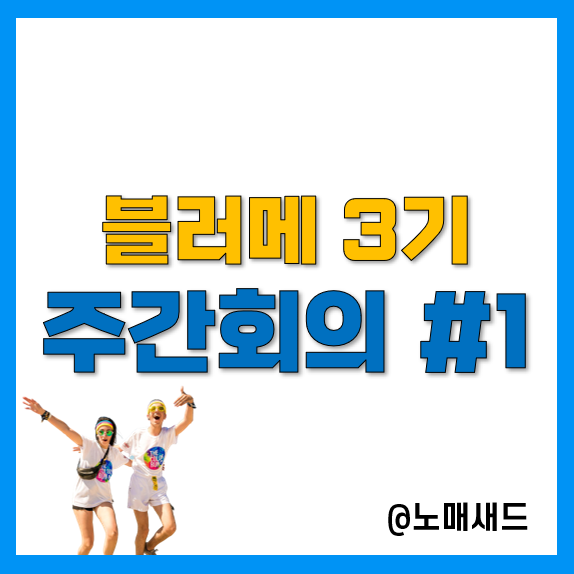 블러메 3기, 1주차 주간회의를 마치며...