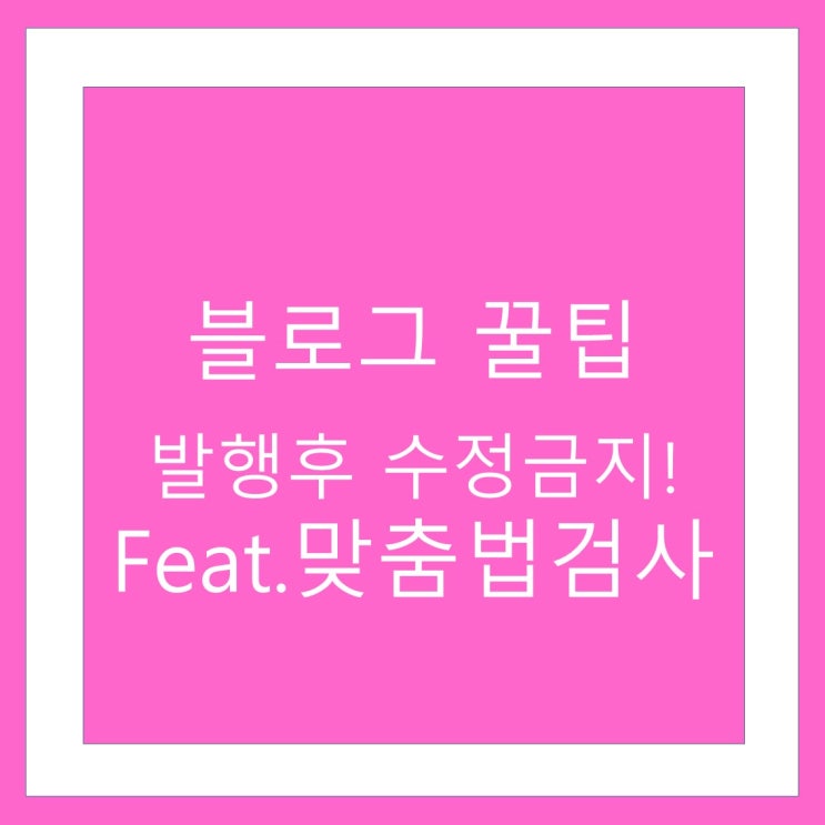  맞춤법 검사 feat.발행후 수정은 이제그만!