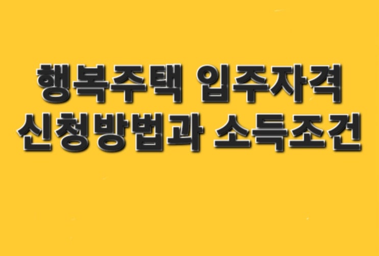  행복주택 입주자격 및 신청방법과 소득,조건 기준 알아보기