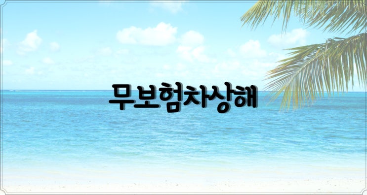  무보험 자동차에 의한 교통사고 발생 시 무보험차상해 특약을 확인해 보세요!!