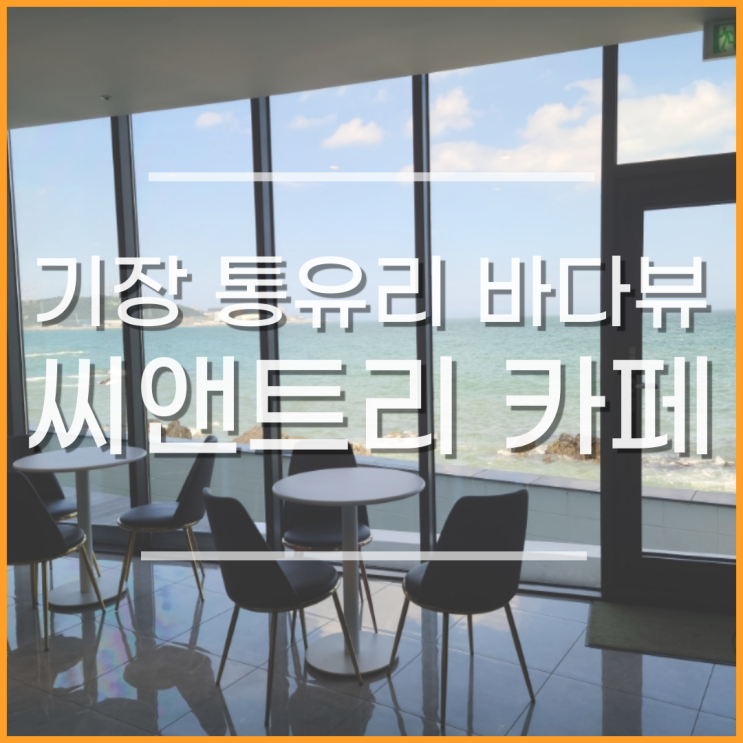  부산 기장 씨앤트리, 통유리 오션뷰 카페(아기의자O, 노키즈존, 애견동반불가)