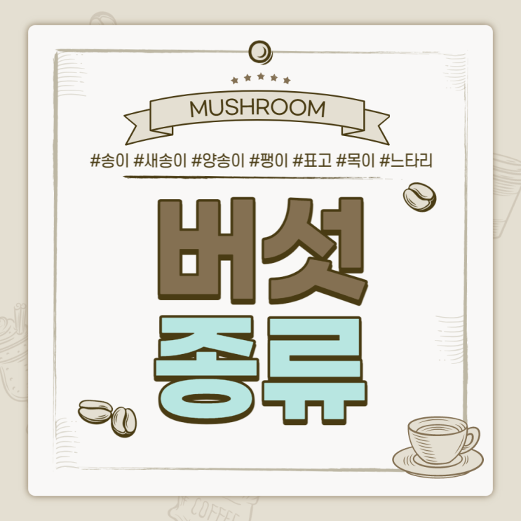  버섯의 종류 : ① 우리가 자주 먹는 7가지 버섯 【#송이버섯 #새송이버섯 #양송이버섯 #팽이버섯 #표고버섯 #목이버섯 #느타리버섯】