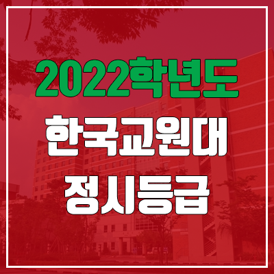 한국교원대학교 정시등급 (2022, 예비번호, 한국교원대) 한국교원대학교 정시등급 (2022, 예비번호, 한국교원대)