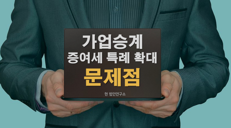  가업승계 증여세 특례 확대와 문제점