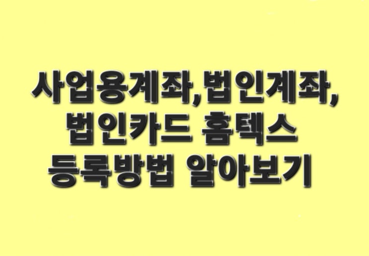  사업용계좌,법인계좌,법인카드 홈텍스 등록방법 알아보기