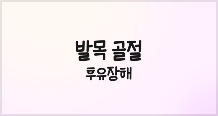  발목 골절(족관절) 시 알아두어야 할 후유장해에 대해서!!