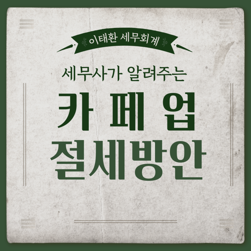 신규카페업 절세방법 [부산세무사/사상세무사/강서세무사]