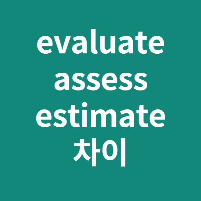 evaluate,assess,estimate 차이