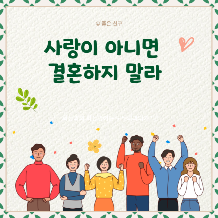  사랑이 아니면 결혼하지 말라. 다만, 당신이 사랑스러운 점을 사랑한다는 사실을 알라.