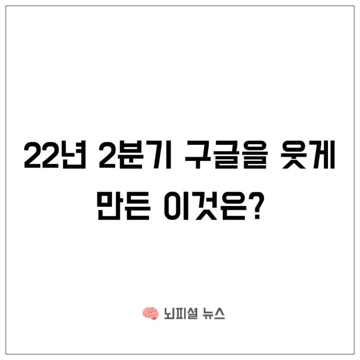  22년 2분기 구글을 웃게 만든 이것은?