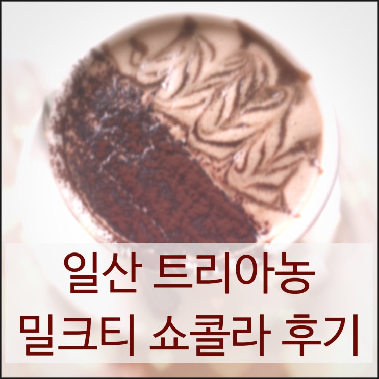 트리아농 - 일산 갬성 카페 밀크티와 쇼콜라 후기