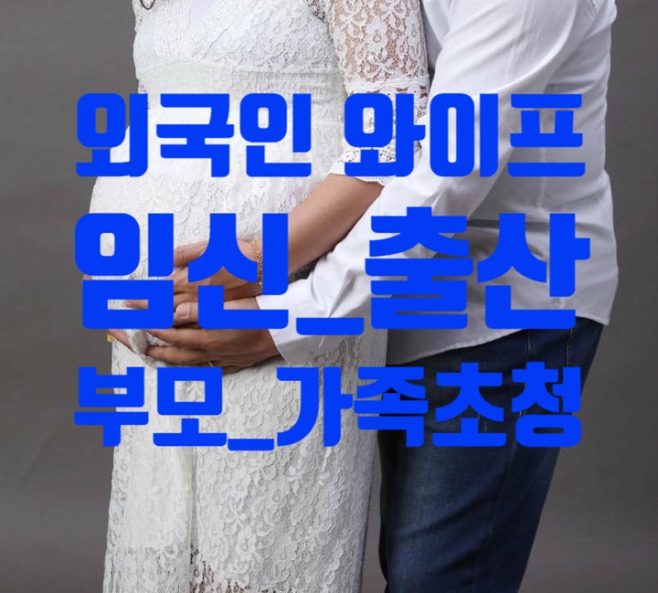 외국인배우자(태국인와이프) 임신.출산 장인.장모.처형.처제 초청비자(양육지원) F1-5비자 외국인배우자(태국인와이프) 임신.출산 장인.장모.처형.처제 초청비자(양육지원) F1-5비자