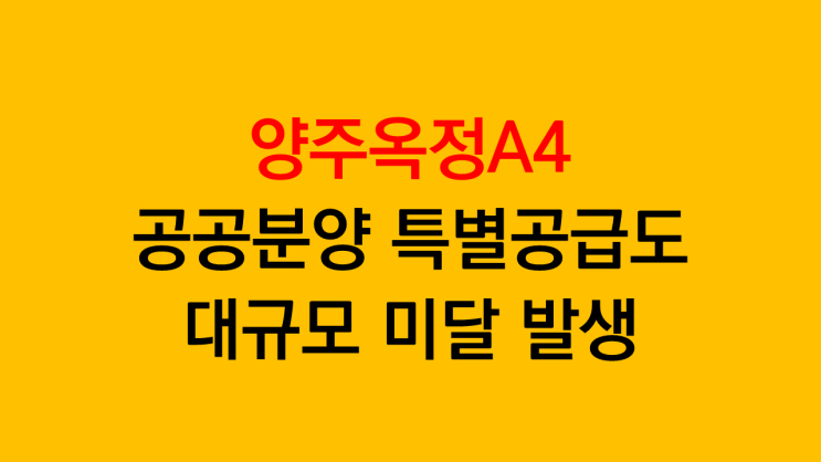  경기 양주옥정신도시A4 공공분양 특별공급 대규모미달 발생(특징: 1000세대 이상 미달로 일반분양 전환)