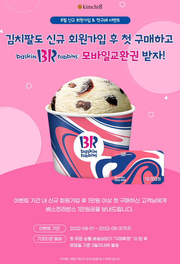 김치팔도 첫구매 이벤트 1만이상 구매시(배스킨1만원권 100%)전원증정 김치팔도 첫구매 이벤트 1만이상 구매시(배스킨1만원권 100%)전원증정