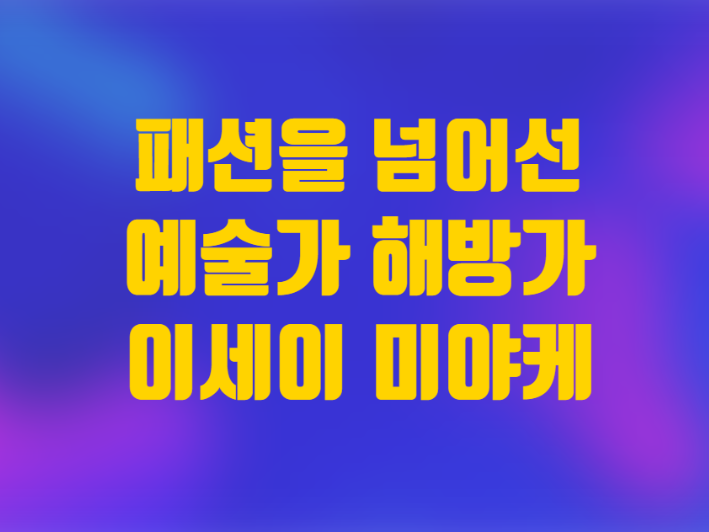  이세이 미야케 패션을 넘어선 예술가 휴머니스트 해방가 별세