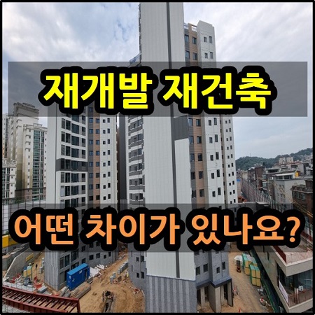  재개발 재건축 어떤 차이가 있나요? 조합원 자격 조건 보상비 이주비 현금청산