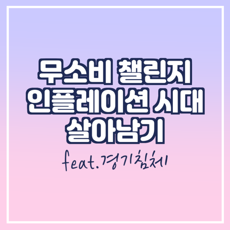  무소비챌린지, 인플레이션 시대 살아남기(feat. 경기 침체)