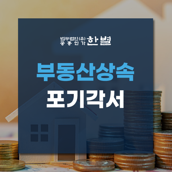  부동산상속포기각서 효력과 작성 방법에 대해 알아봐요