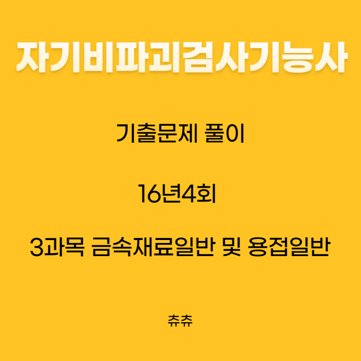 자기비파괴검사기능사 필기 16년4회 금속재료일반및용접일반 기출문제풀이 자기비파괴검사기능사 필기 16년4회 금속재료일반및용접일반 기출문제풀이