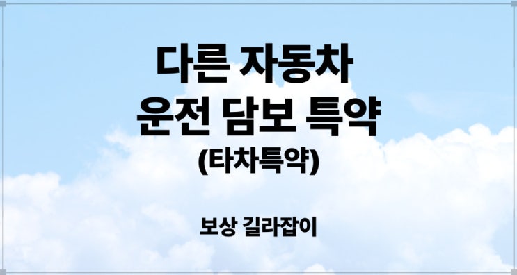  다른 사람의 자동차를 운전하다 사고가 발생했다면 다른 자동차 운전 담보 특약(타차특약) 검토가 필요합니다!!