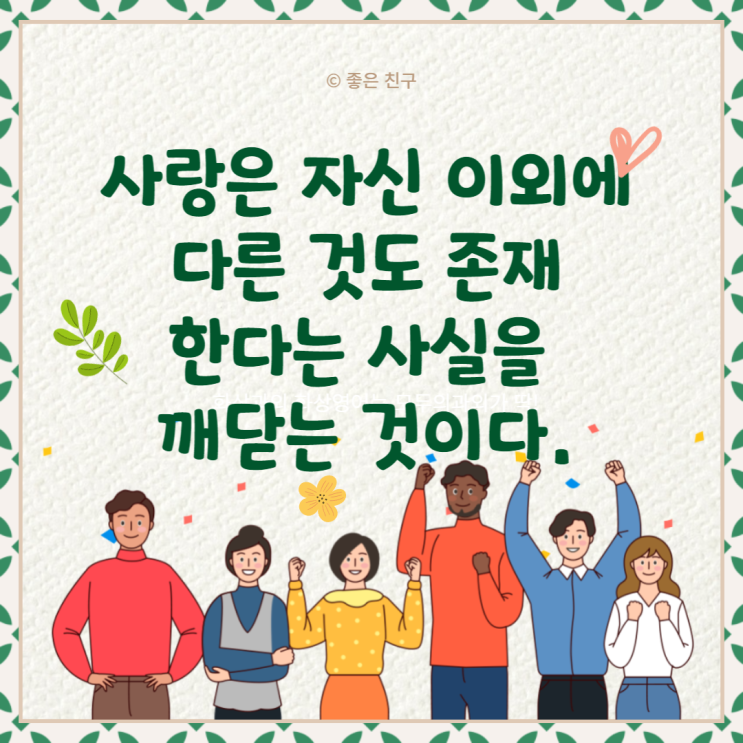  사랑은 자신 이외에 다른 것도 존재한다는 사실을 어렵사리 깨닫는 것이다.