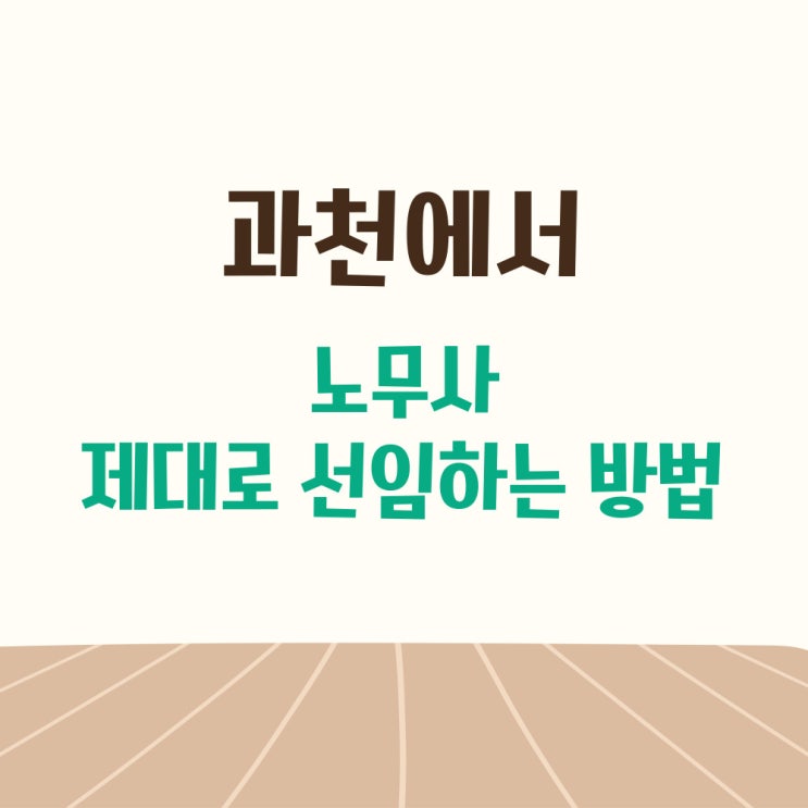  과천 노무사 노무법인, 선임 전에 이것만은 알아 두세요