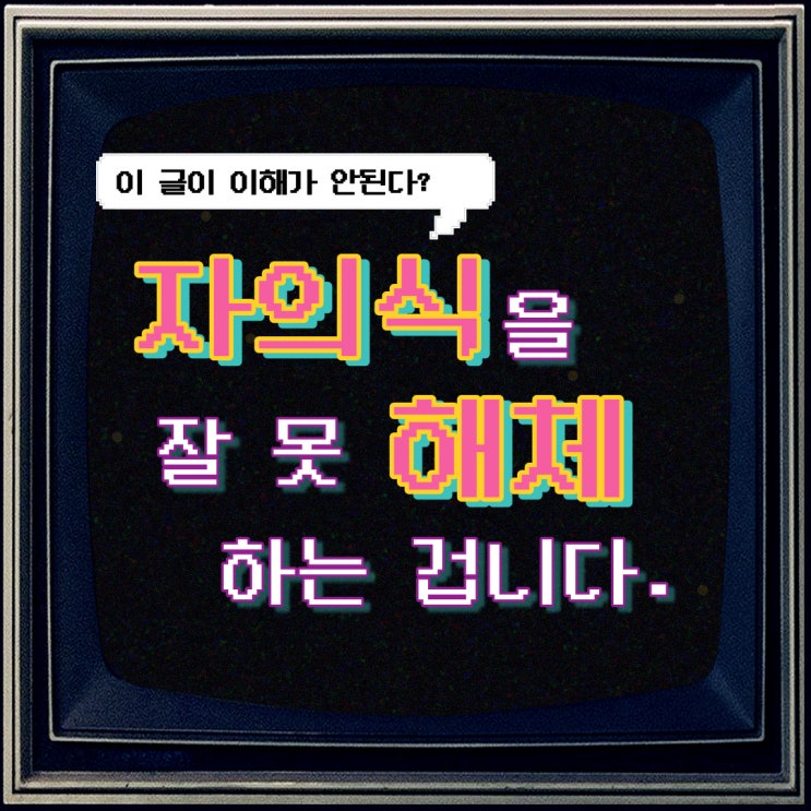 이 글이 이해되지 않는다? 자의식을 잘못 해체 하는 겁니다.