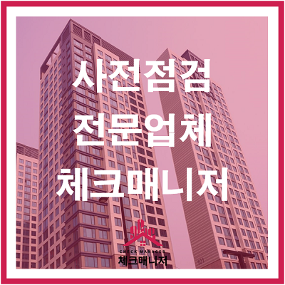  [체크매니저] 사전점검 전문업체를 소개합니다
