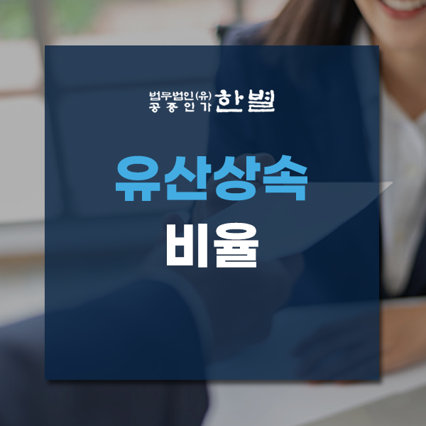  유산상속비율 부당하다 생각되면 빠르게 대처하세요