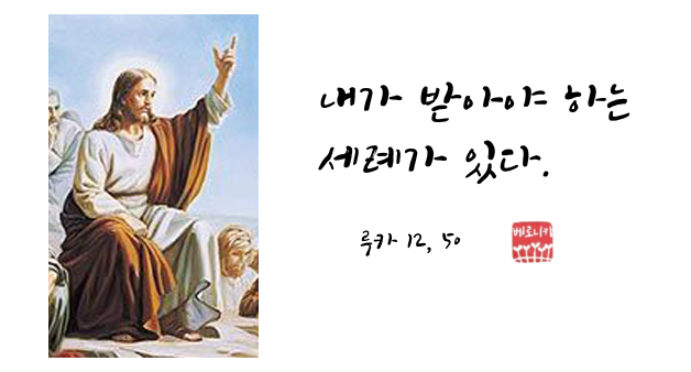 내가 받아야 하는 세례가 있다. 내가 받아야 하는 세례가 있다.