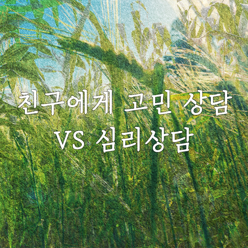 친구에게 고민 상담하면 되지, 심리상담 왜 필요해?(마포/공덕 심리상담센터) 친구에게 고민 상담하면 되지, 심리상담 왜 필요해?(마포/공덕 심리상담센터)