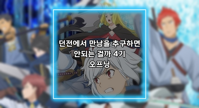 [애니정보]던전에서 만남을 추구하면 안되는 걸까 4기 신장 미궁편 오프닝(OP) - sajou no hana - 천등(天灯)