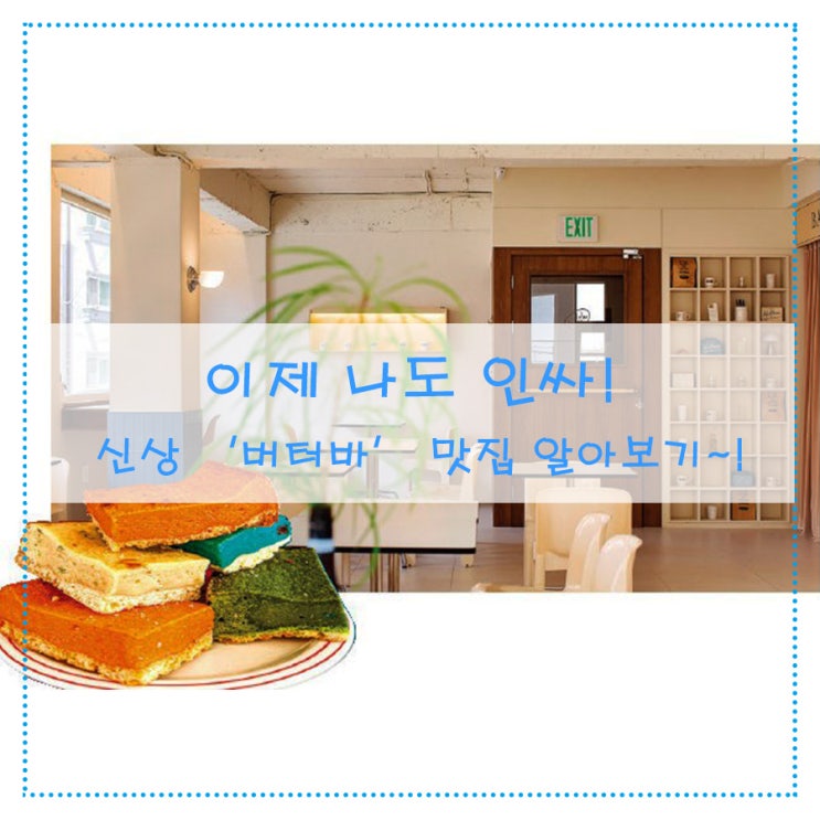  이제 나도 인싸! 신상 ‘버터바’ 맛집 알아보기~!