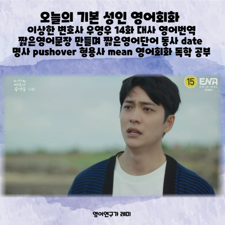 오늘의 기본 성인 영어회화 : 이상한 변호사 우영우 14화 대사 영어번역 짧은영어문장 만들며 짧은영어단어 동사 date 명사 pushover 형용사 mean 영어회화 독학 공부 오늘의 기본 성인 영어회화 : 이상한 변호사 우영우 14화 대사 영어번역 짧은영어문장 만들며 짧은영어단어 동사 date 명사 pushover 형용사 mean 영어회화 독학 공부