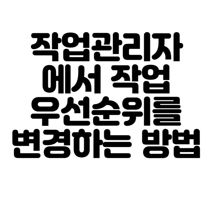  작업관리자에서 작업 우선순위를 변경하는 방법