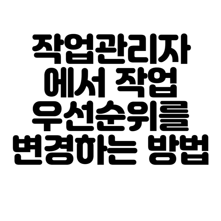 작업관리자에서 작업 우선순위를 변경하는 방법