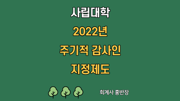 [회계감사] 2022년 시행 사립대학 주기적 감사인 지정대상 및 외부감사인 지정절차, 지정외부감사인 서류제출기한(사립학교법 시행령 2022년 8월 9일 공포) #회계사홍반장