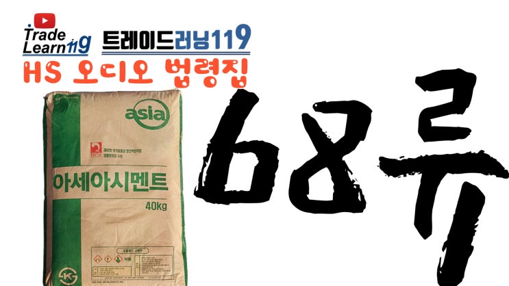  [HS 68류] 어려운 HS 들으면서 외우자!! 2022년 HS, 관세율표 오디오 법령집_68류