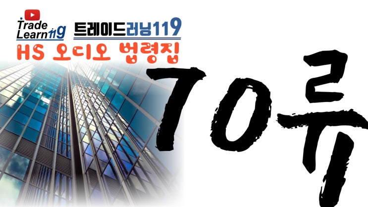  [HS 70류] 어려운 HS 들으면서 외우자!! 2022년 HS, 관세율표 오디오 법령집_70류