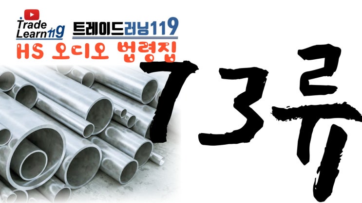  [HS 73류] 어려운 HS 들으면서 외우자!! 2022년 개정 HS, 관세율표 오디오 법령집_73류