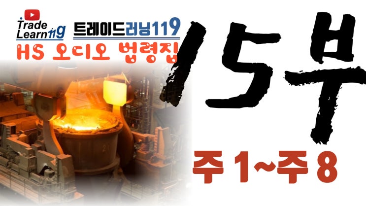  [HS 15부 주1~8] 어려운 HS 들으면서 외우자!! 2022년 HS, 관세율표 오디오 법령집_제15부 주1~주8