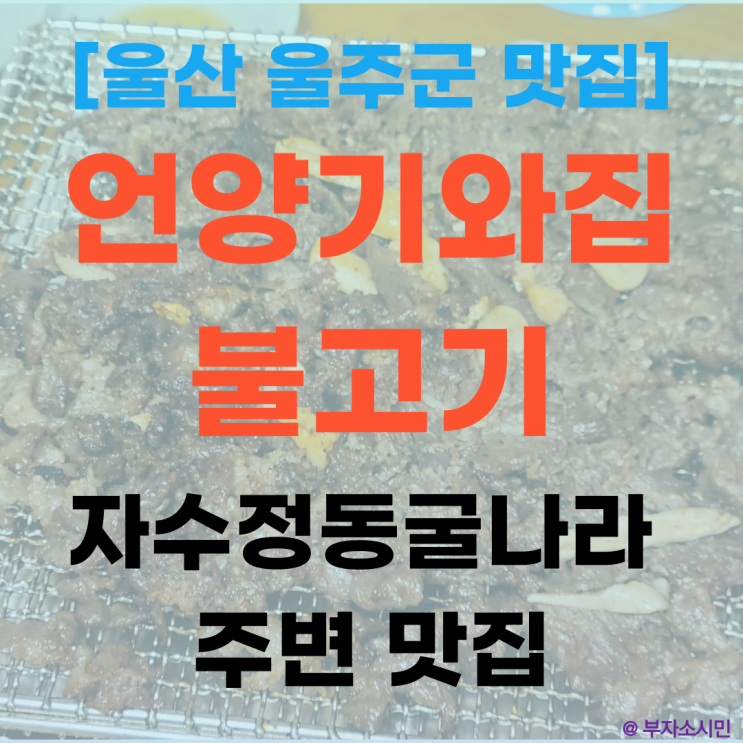  [울산 맛집] 울주 '언양기와집불고기' 웨이팅이 아깝지 않은 언양불고기(자수정동굴나라 맛집)