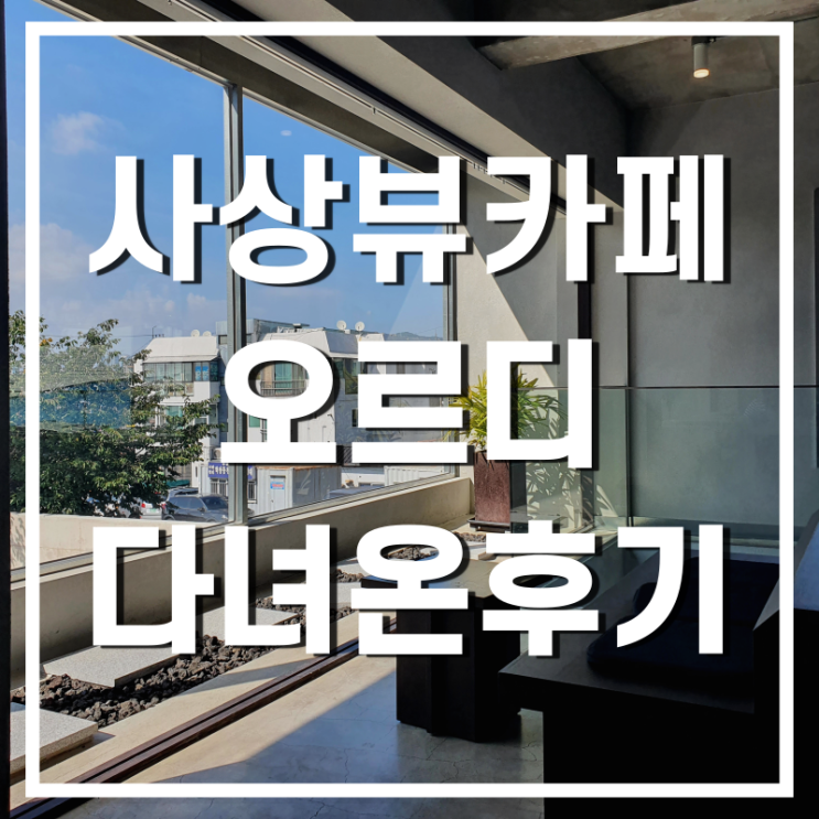  도심속 뷰카페 사상구 학장동 오르디 다녀온 후기