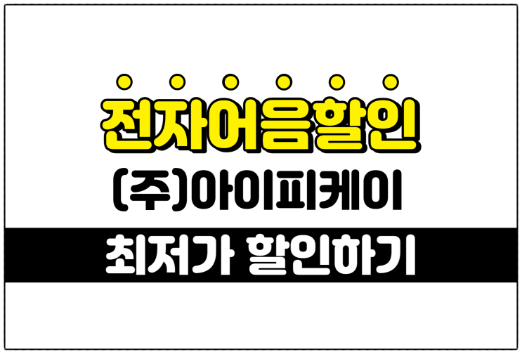  [(주)아이피케이 발행 외] 최저의 전자어음할인수수료 적용 방법 안내