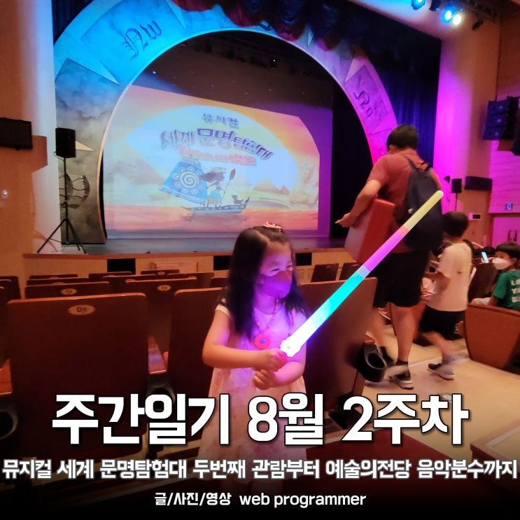 주간일기 8월 2주차, 뮤지컬 세계문명탐험대 두번째 관람부터 예술의전당 음악분수까지 관람. 주간일기 8월 2주차, 뮤지컬 세계문명탐험대 두번째 관람부터 예술의전당 음악분수까지 관람.