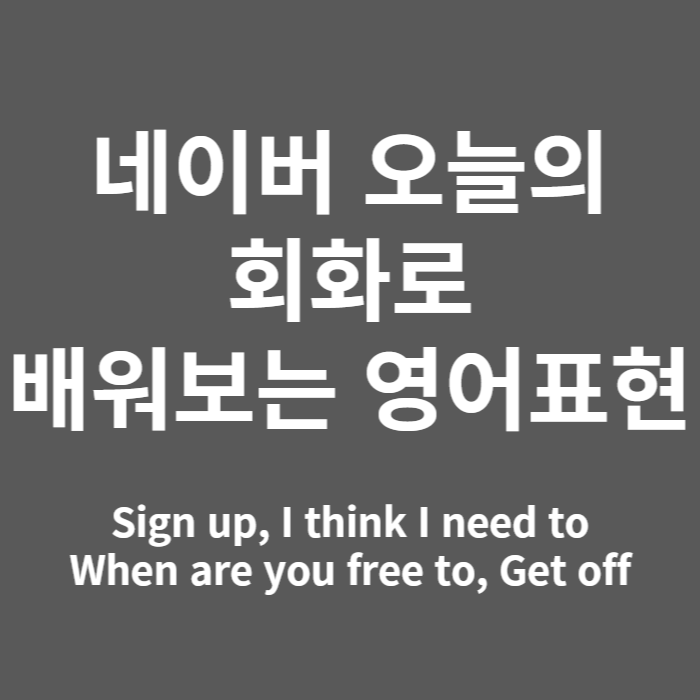  네이버 오늘의 회화에서 배워보는 영어 (sign up, I think I need to, when are you free to, get off )