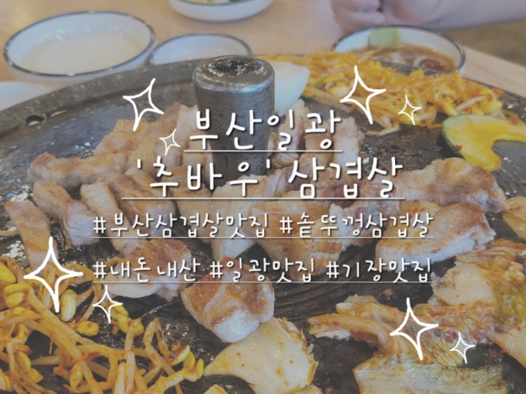  부산가볼만한곳 '추바우삼겹살' 기장맛집으로 추천! (feat.내돈내산)